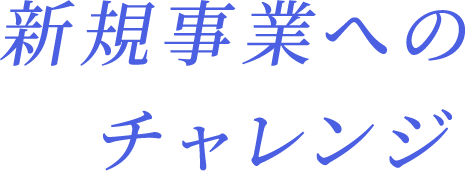 新規事業へのチャレンジ